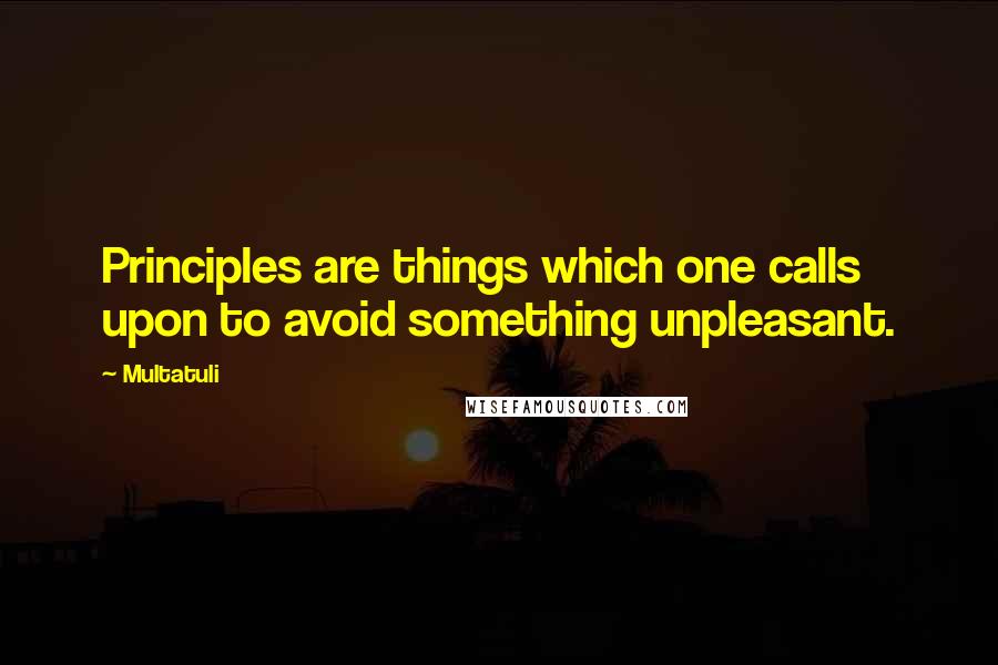 Multatuli quotes: Principles are things which one calls upon to avoid something unpleasant.