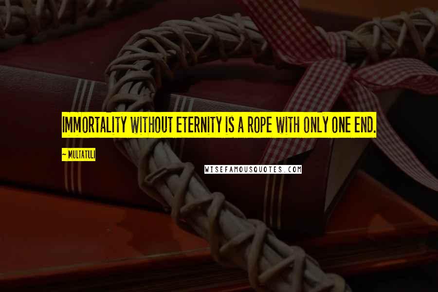 Multatuli quotes: Immortality without eternity is a rope with only one end.