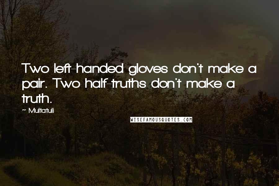 Multatuli quotes: Two left-handed gloves don't make a pair. Two half-truths don't make a truth.