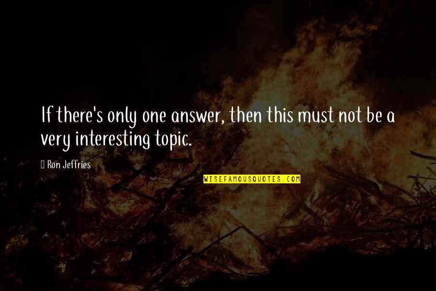 Multeity Quotes By Ron Jeffries: If there's only one answer, then this must