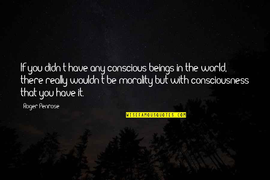 Multi City Flight Quotes By Roger Penrose: If you didn't have any conscious beings in Multi City Flight Quotes By Roger Penrose: If you didn't have any conscious beings in