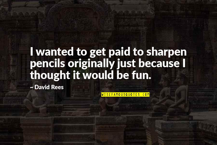 Multi Culturalism Quotes By David Rees: I wanted to get paid to sharpen pencils Multi Culturalism Quotes By David Rees: I wanted to get paid to sharpen pencils