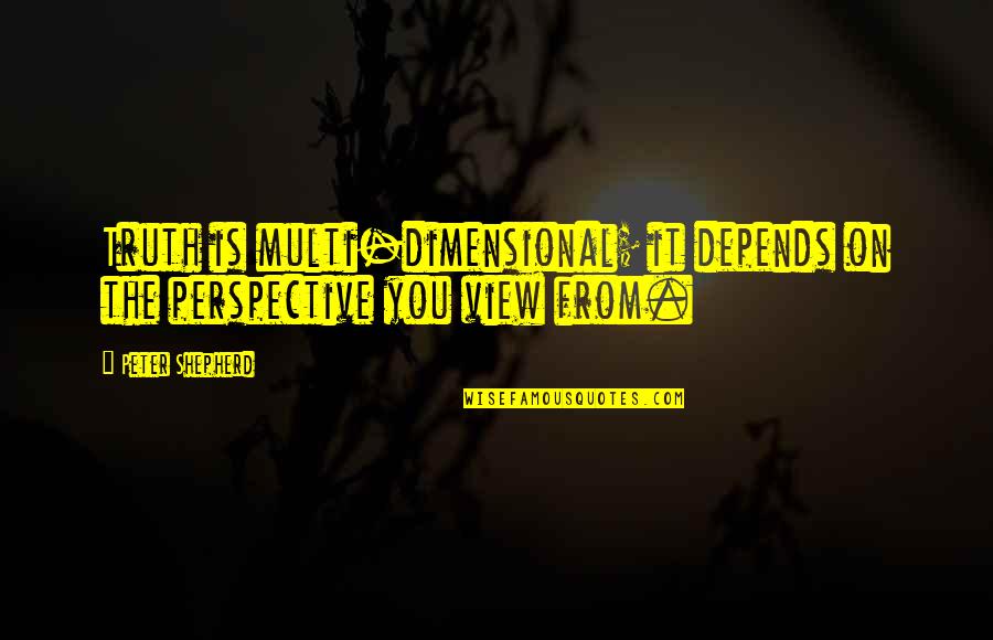 Multi Dimensional Quotes By Peter Shepherd: Truth is multi-dimensional; it depends on the perspective