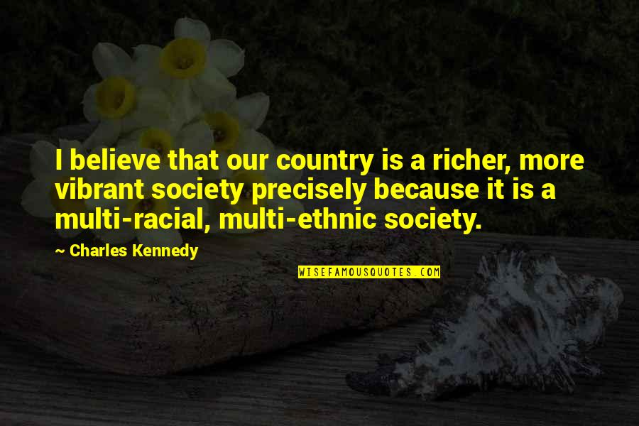 Multi Ethnic Quotes By Charles Kennedy: I believe that our country is a richer,