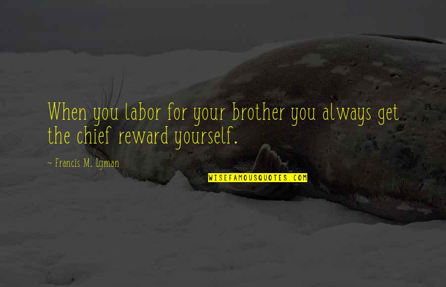 Multi Level Marketing Motivational Quotes By Francis M. Lyman: When you labor for your brother you always