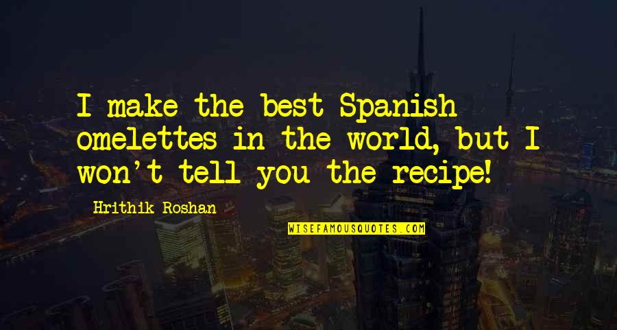 Multi Millionaires In Politics Quotes By Hrithik Roshan: I make the best Spanish omelettes in the