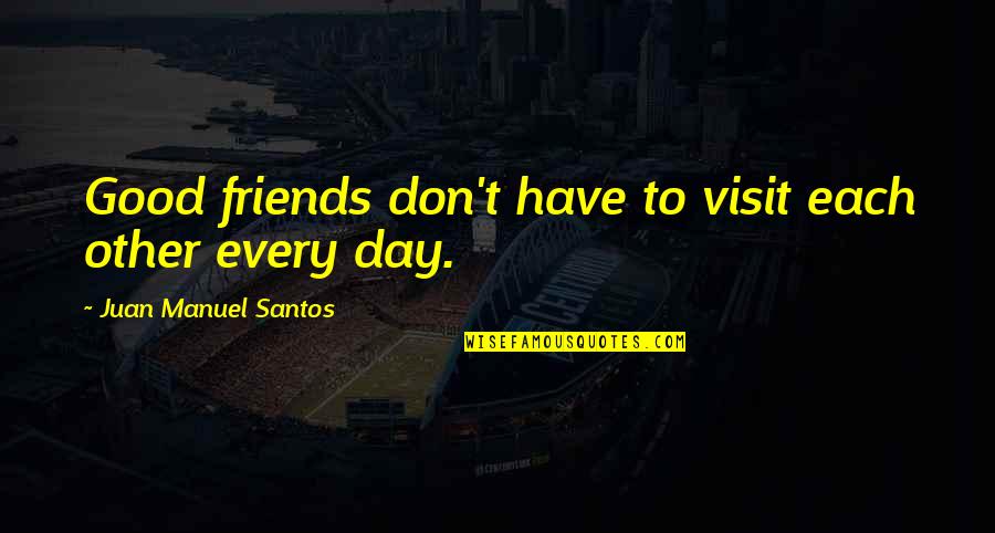 Multi Platinum Steely Dan Quotes By Juan Manuel Santos: Good friends don't have to visit each other Multi Platinum Steely Dan Quotes By Juan Manuel Santos: Good friends don't have to visit each other