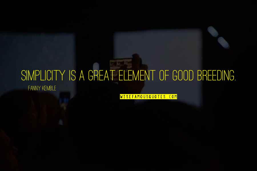 Multi Trillion Dollar Quotes By Fanny Kemble: Simplicity is a great element of good breeding. Multi Trillion Dollar Quotes By Fanny Kemble: Simplicity is a great element of good breeding.