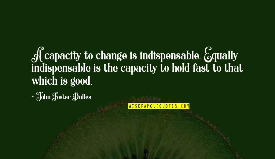 Multibrand Quotes By John Foster Dulles: A capacity to change is indispensable. Equally indispensable
