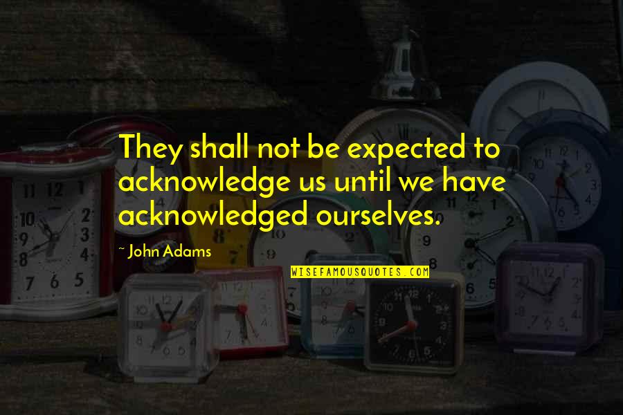 Multicellular Quotes By John Adams: They shall not be expected to acknowledge us