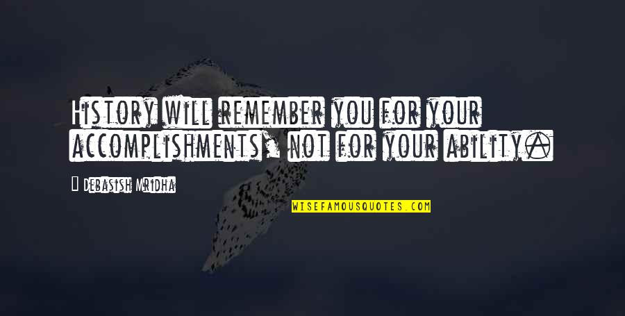 Multicomponent Reactions Quotes By Debasish Mridha: History will remember you for your accomplishments, not