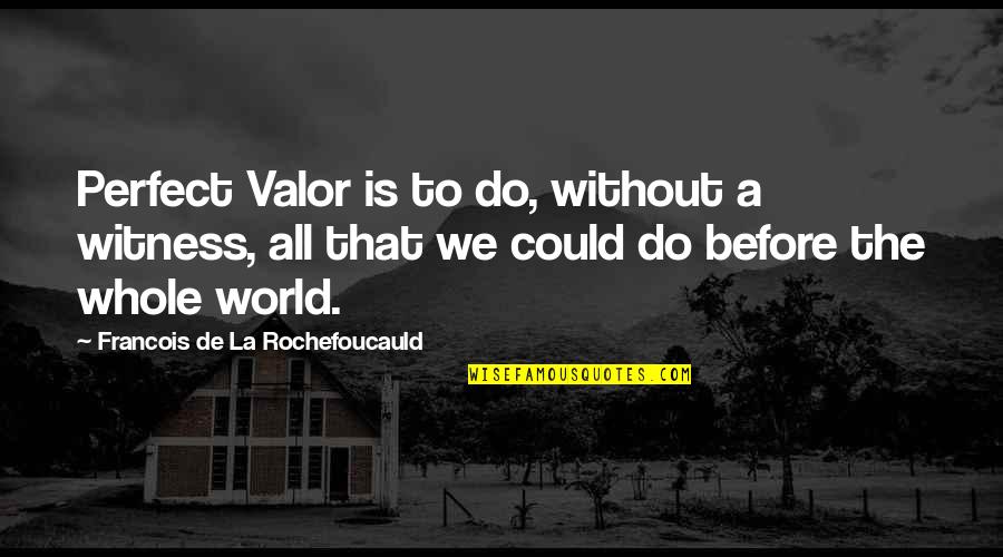 Multicultural Awareness Quotes By Francois De La Rochefoucauld: Perfect Valor is to do, without a witness,