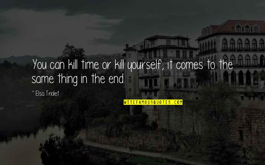 Multifaced Quotes By Elsa Triolet: You can kill time or kill yourself, it