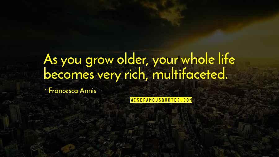 Multifaceted Quotes By Francesca Annis: As you grow older, your whole life becomes