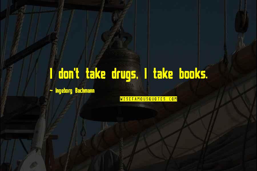 Multifacted Quotes By Ingeborg Bachmann: I don't take drugs, I take books.