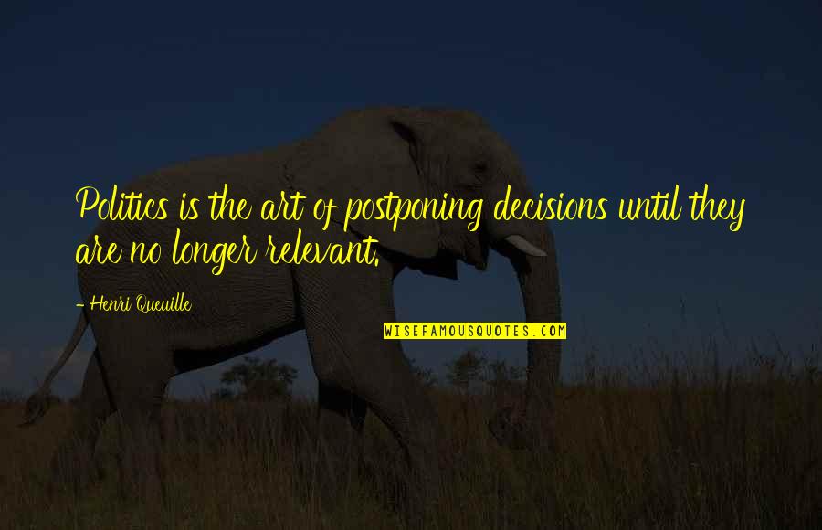 Multigazillionaire Quotes By Henri Queuille: Politics is the art of postponing decisions until