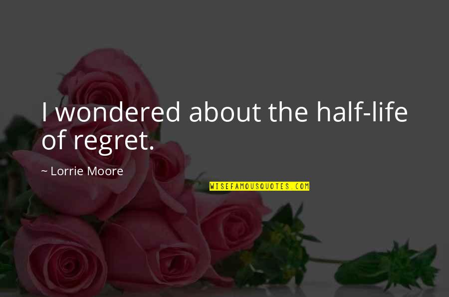 Multilane Quotes By Lorrie Moore: I wondered about the half-life of regret.