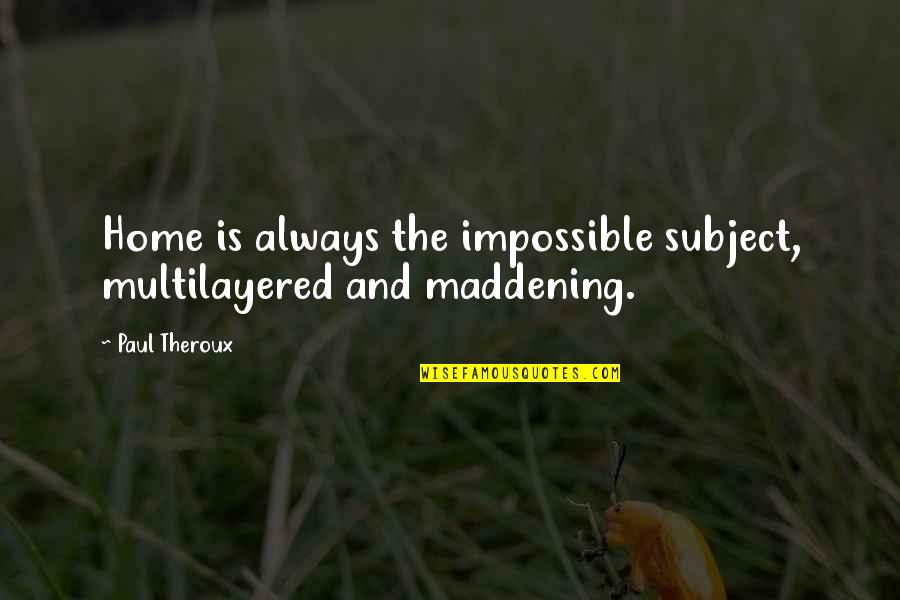 Multilayered Quotes By Paul Theroux: Home is always the impossible subject, multilayered and