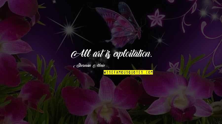 Multimillonario Arabe Quotes By Sherman Alexie: All art is exploitation.
