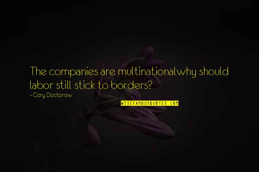 Multinational Companies Quotes By Cory Doctorow: The companies are multinationalwhy should labor still stick