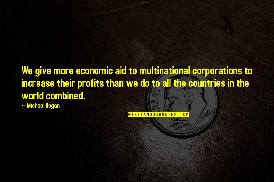 Multinational Corporations Quotes By Michael Hogan: We give more economic aid to multinational corporations