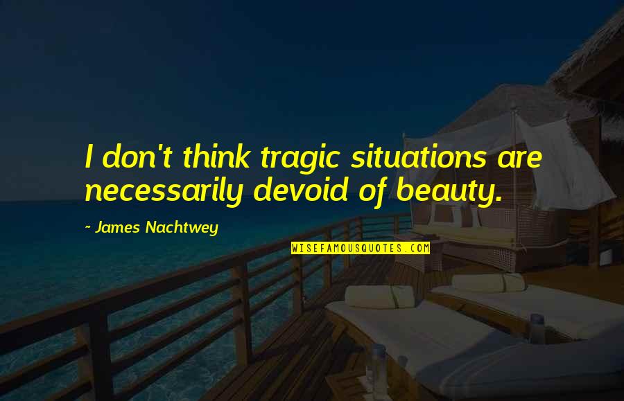 Multipartism Quotes By James Nachtwey: I don't think tragic situations are necessarily devoid Multipartism Quotes By James Nachtwey: I don't think tragic situations are necessarily devoid