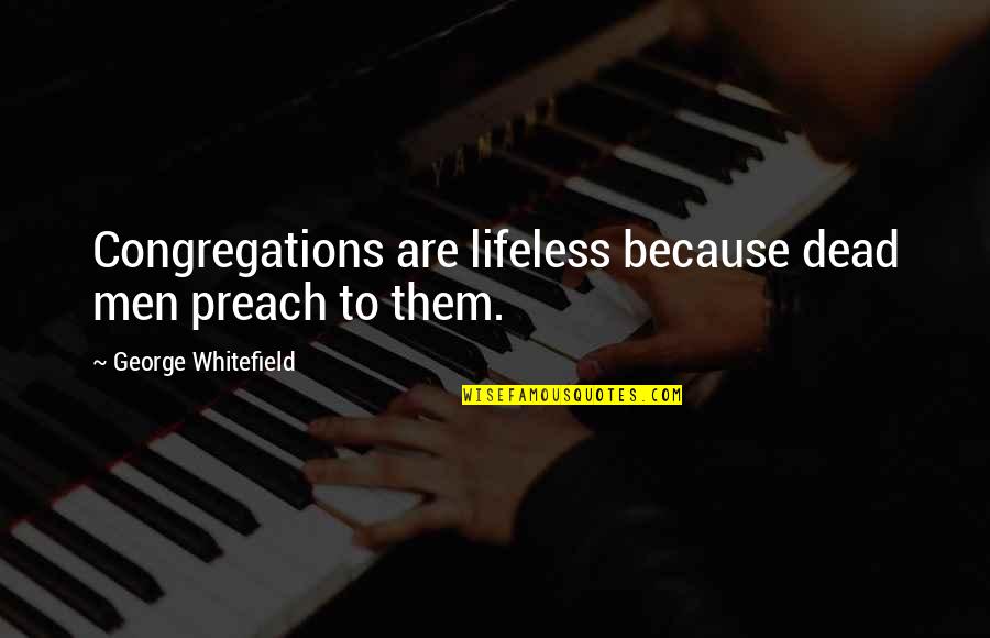 Multiparty Mediation Quotes By George Whitefield: Congregations are lifeless because dead men preach to