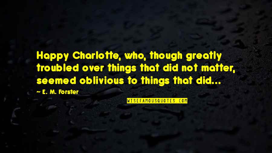 Multiple Exclamation Points Quotes By E. M. Forster: Happy Charlotte, who, though greatly troubled over things Multiple Exclamation Points Quotes By E. M. Forster: Happy Charlotte, who, though greatly troubled over things