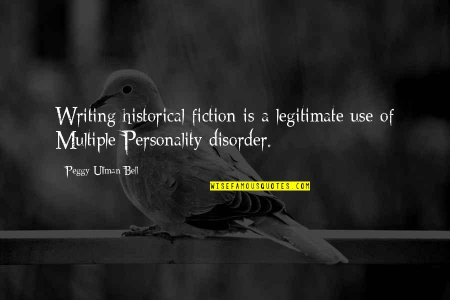 Multiple Personality Quotes By Peggy Ullman Bell: Writing historical fiction is a legitimate use of