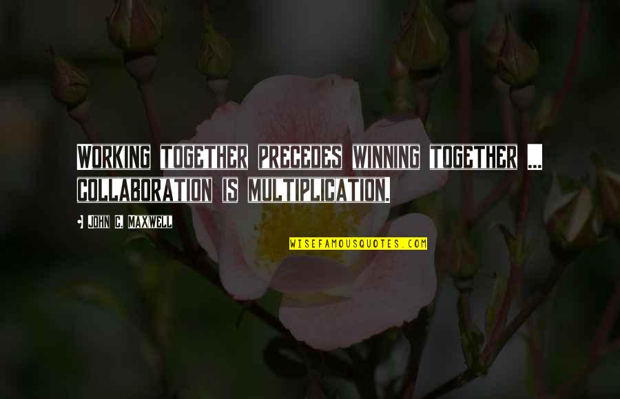 Multiplication Quotes By John C. Maxwell: Working together precedes winning together ... collaboration is