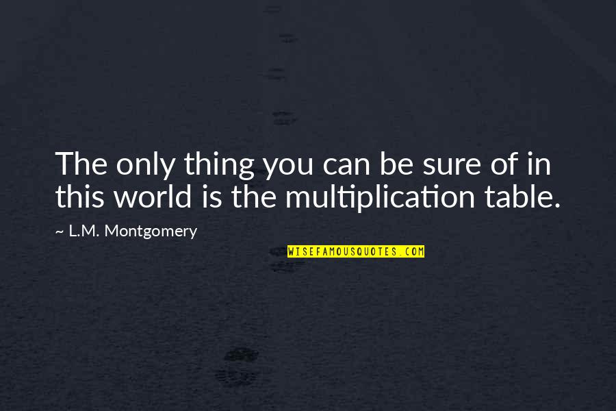 Multiplication Table Quotes By L.M. Montgomery: The only thing you can be sure of