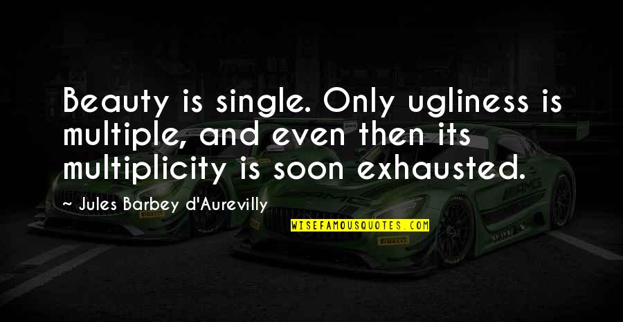 Multiplicity Quotes By Jules Barbey D'Aurevilly: Beauty is single. Only ugliness is multiple, and