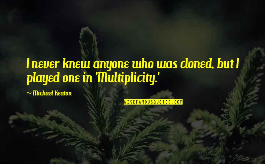 Multiplicity Quotes By Michael Keaton: I never knew anyone who was cloned, but