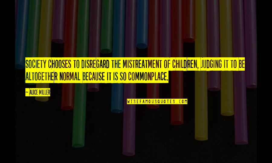 Multiplier Book Quotes By Alice Miller: Society chooses to disregard the mistreatment of children,