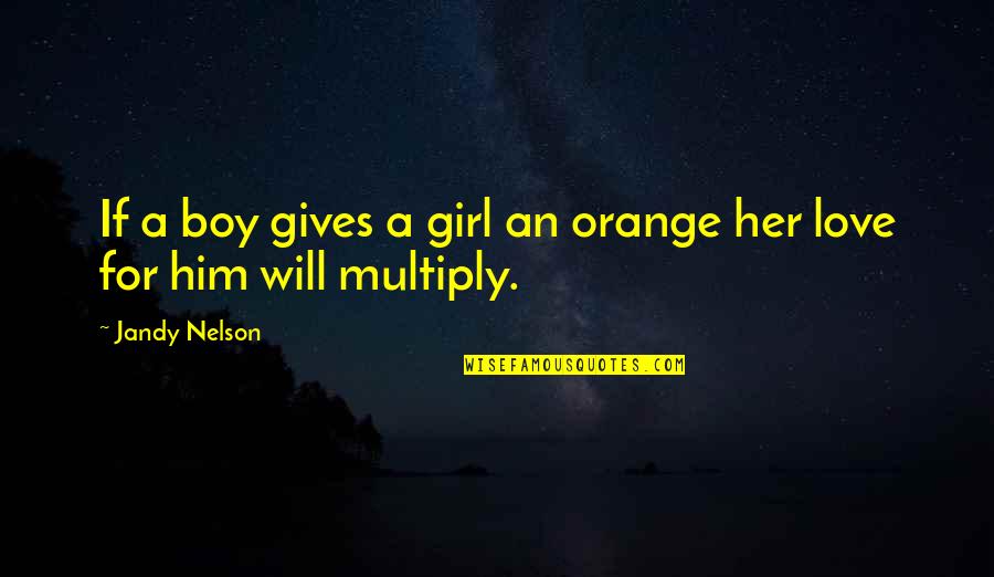 Multiply Quotes By Jandy Nelson: If a boy gives a girl an orange Multiply Quotes By Jandy Nelson: If a boy gives a girl an orange