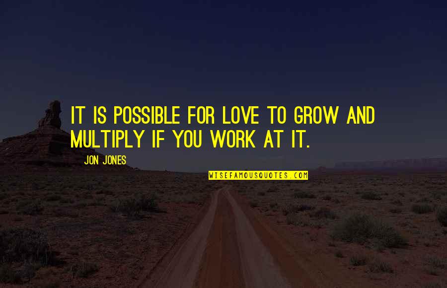 Multiply Quotes By Jon Jones: It is possible for love to grow and Multiply Quotes By Jon Jones: It is possible for love to grow and