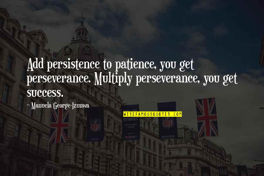 Multiply Quotes By Manuela George-Izunwa: Add persistence to patience, you get perseverance. Multiply Multiply Quotes By Manuela George-Izunwa: Add persistence to patience, you get perseverance. Multiply