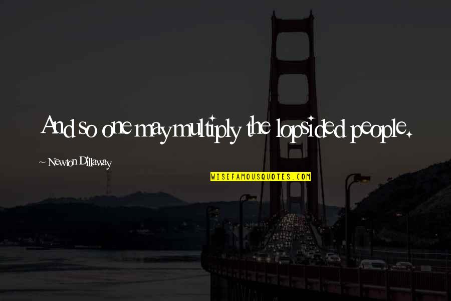 Multiply Quotes By Newton Dillaway: And so one may multiply the lopsided people. Multiply Quotes By Newton Dillaway: And so one may multiply the lopsided people.