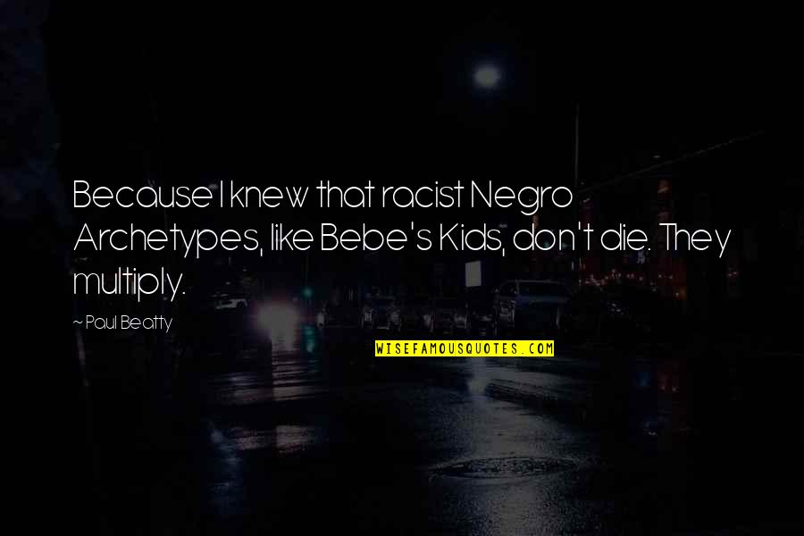 Multiply Quotes By Paul Beatty: Because I knew that racist Negro Archetypes, like Multiply Quotes By Paul Beatty: Because I knew that racist Negro Archetypes, like