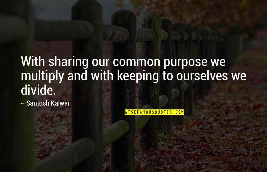 Multiply Quotes By Santosh Kalwar: With sharing our common purpose we multiply and Multiply Quotes By Santosh Kalwar: With sharing our common purpose we multiply and