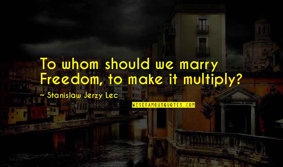 Multiply Quotes By Stanislaw Jerzy Lec: To whom should we marry Freedom, to make