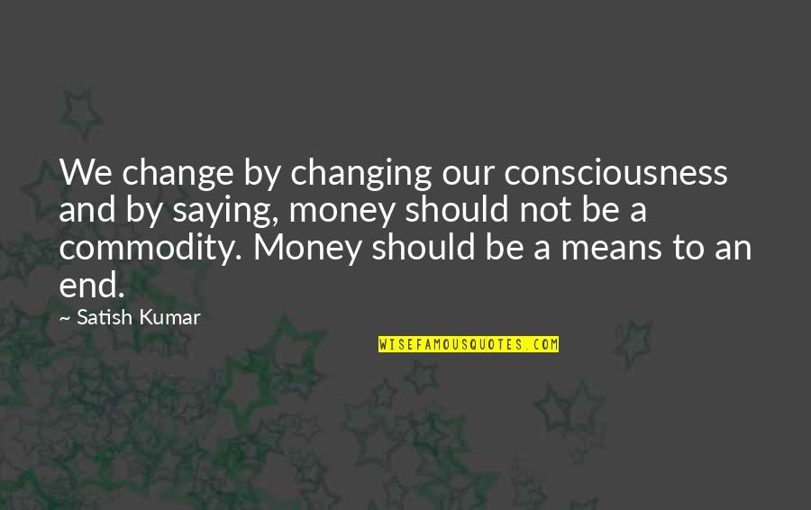 Multitracking Quotes By Satish Kumar: We change by changing our consciousness and by