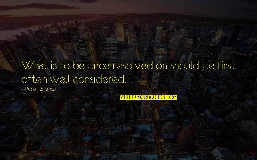 Multivational Quotes By Publilius Syrus: What is to be once resolved on should