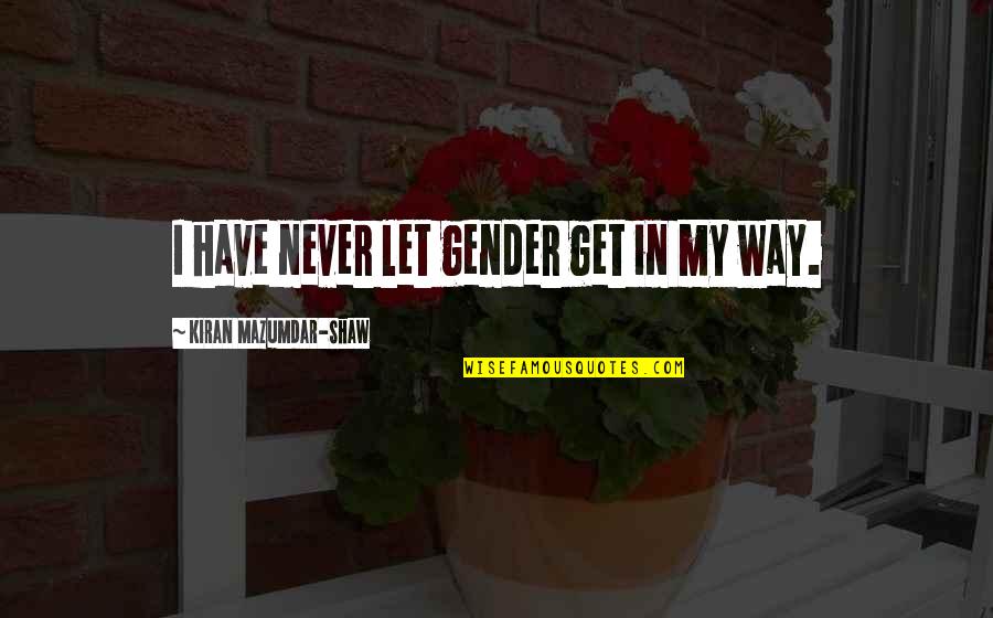 Multivoiced Quotes By Kiran Mazumdar-Shaw: I have never let gender get in my Multivoiced Quotes By Kiran Mazumdar-Shaw: I have never let gender get in my