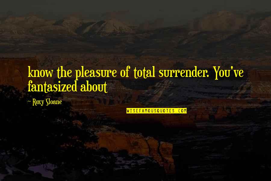 Mulugeta Tesfakiros Quotes By Roxy Sloane: know the pleasure of total surrender. You've fantasized