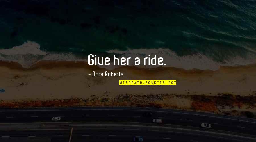 Mulumebet Tilahun Quotes By Nora Roberts: Give her a ride. Mulumebet Tilahun Quotes By Nora Roberts: Give her a ride.