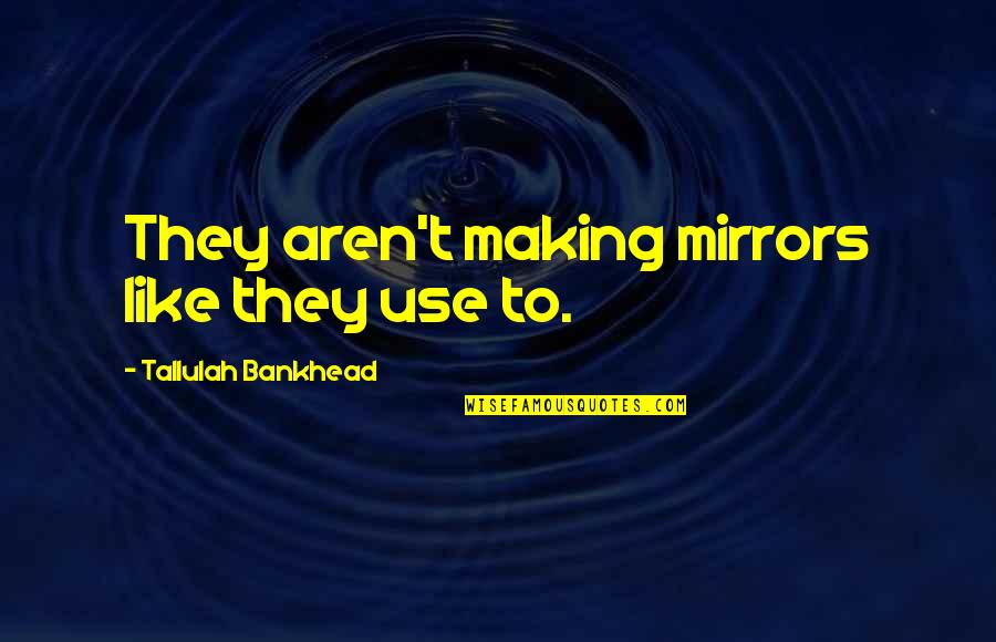 Mulumebet Tilahun Quotes By Tallulah Bankhead: They aren't making mirrors like they use to. Mulumebet Tilahun Quotes By Tallulah Bankhead: They aren't making mirrors like they use to.