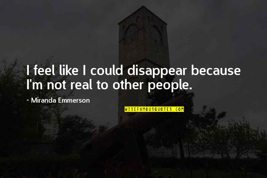 Mulut Puaka Quotes By Miranda Emmerson: I feel like I could disappear because I'm Mulut Puaka Quotes By Miranda Emmerson: I feel like I could disappear because I'm