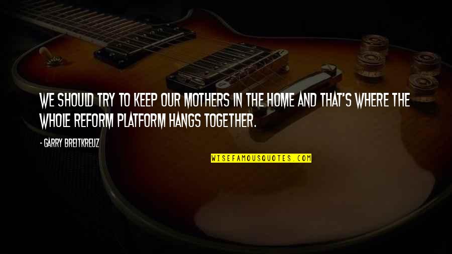 Mulvany Actor Quotes By Garry Breitkreuz: We should try to keep our mothers in Mulvany Actor Quotes By Garry Breitkreuz: We should try to keep our mothers in