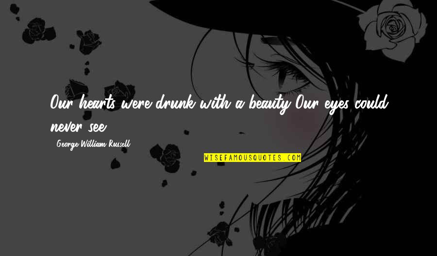 Mulvany Actor Quotes By George William Russell: Our hearts were drunk with a beauty Our Mulvany Actor Quotes By George William Russell: Our hearts were drunk with a beauty Our